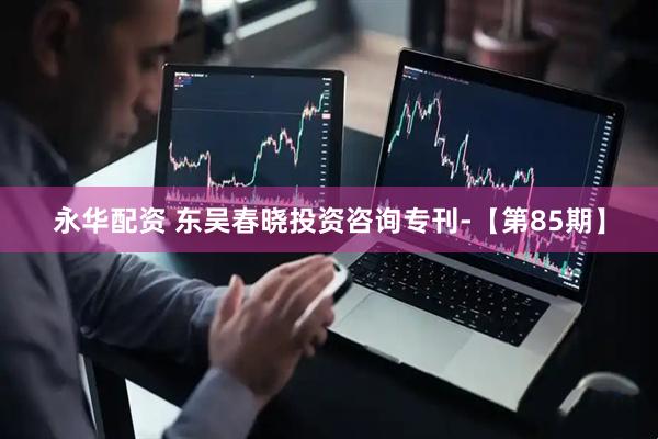 永华配资 东吴春晓投资咨询专刊-【第85期】
