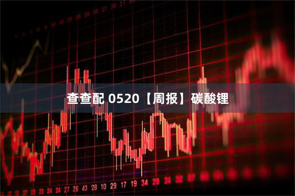 查查配 0520【周报】碳酸锂