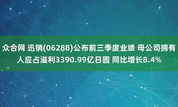 众合网 迅销(06288)公布前三季度业绩 母公司拥有人应占溢利3390.99亿日圆 同比增长8.4%