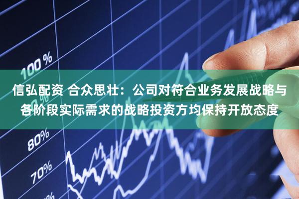 信弘配资 合众思壮：公司对符合业务发展战略与各阶段实际需求的战略投资方均保持开放态度