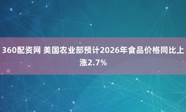360配资网 美国农业部预计2026年食品价格同比上涨2.7%
