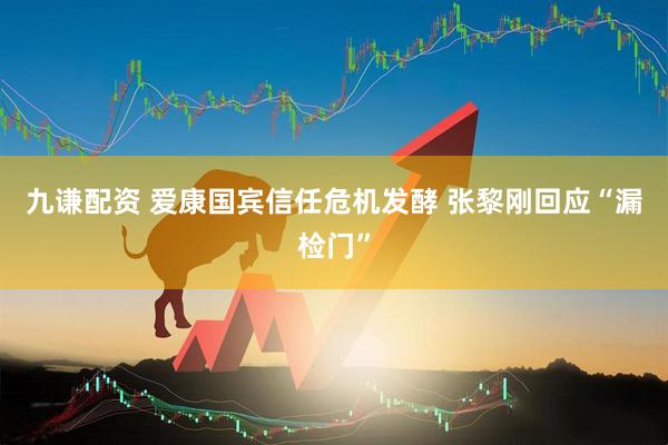 九谦配资 爱康国宾信任危机发酵 张黎刚回应“漏检门”