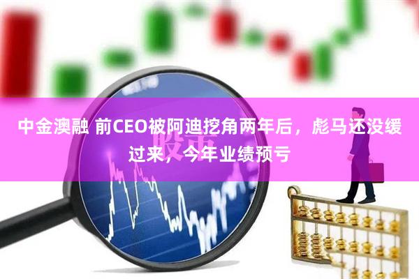 中金澳融 前CEO被阿迪挖角两年后，彪马还没缓过来，今年业绩预亏
