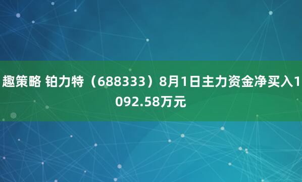 趣策略 铂力特（688333）8月1日主力资金净买入1092.58万元