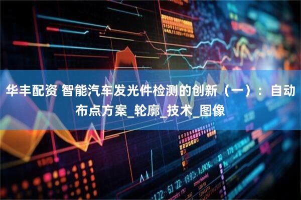 华丰配资 智能汽车发光件检测的创新（一）：自动布点方案_轮廓_技术_图像
