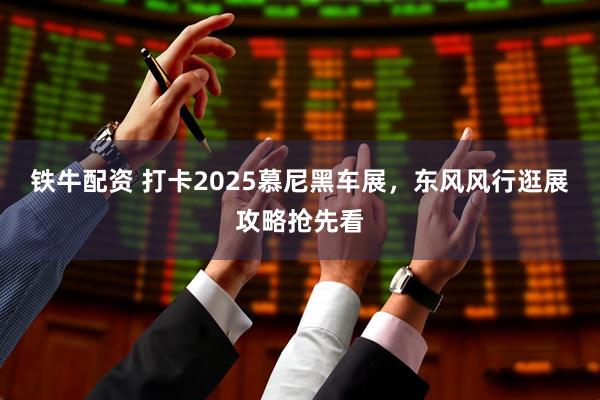 铁牛配资 打卡2025慕尼黑车展，东风风行逛展攻略抢先看