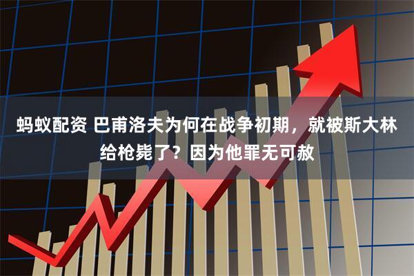 蚂蚁配资 巴甫洛夫为何在战争初期，就被斯大林给枪毙了？因为他罪无可赦