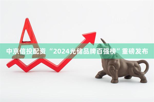 中京信投配资 “2024光储品牌百强榜”重磅发布