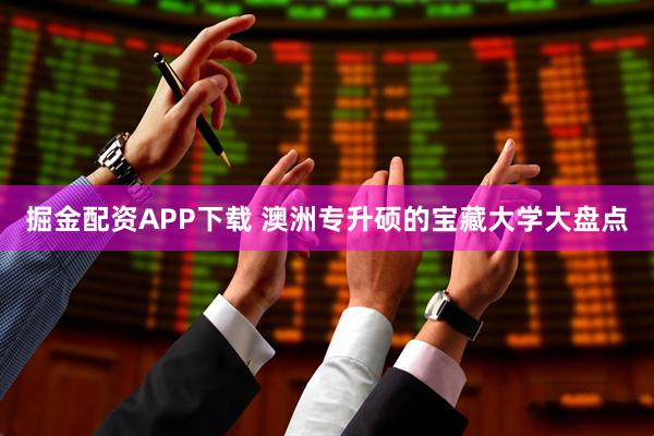掘金配资APP下载 澳洲专升硕的宝藏大学大盘点