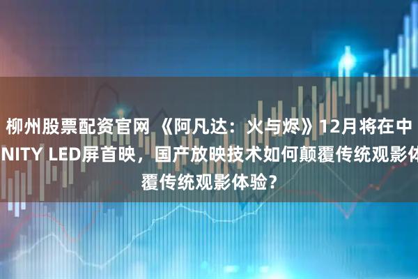 柳州股票配资官网 《阿凡达：火与烬》12月将在中国CINITY LED屏首映，国产放映技术如何颠覆传统观影体验？