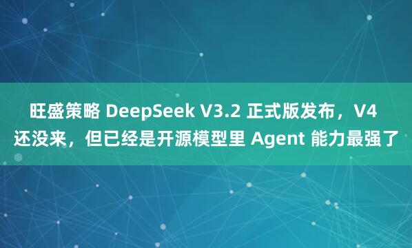旺盛策略 DeepSeek V3.2 正式版发布，V4 还没来，但已经是开源模型里 Agent 能力最强了